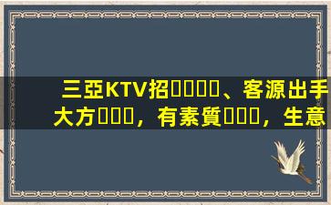 三亞KTV招、客源出手大方，有素質，生意火爆，